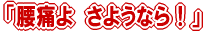 腰痛よ さようなら